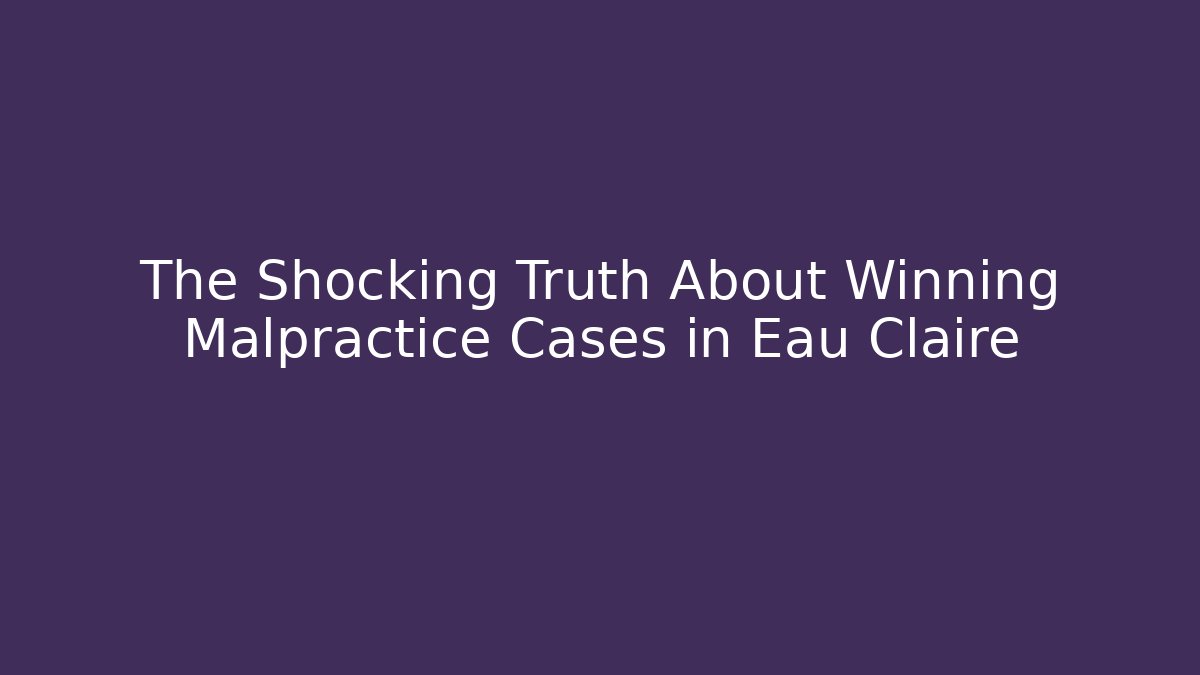 The Shocking Truth About Winning Malpractice Cases in Eau Claire