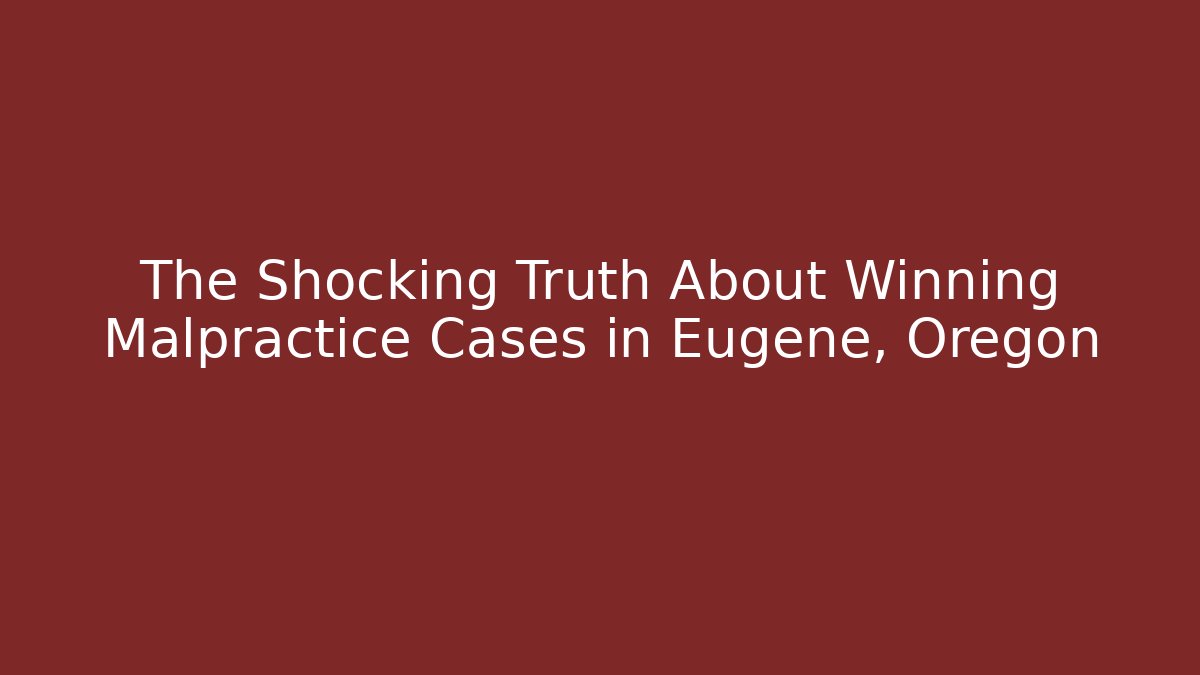 The Shocking Truth About Winning Malpractice Cases in Eugene, Oregon