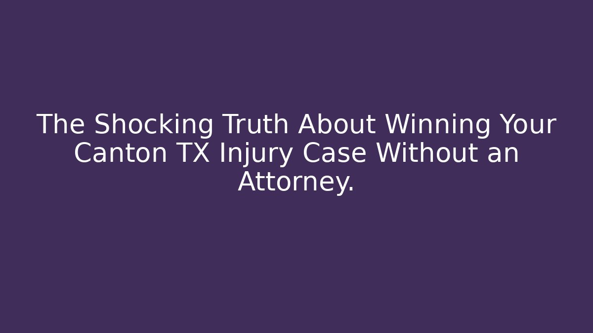 The Shocking Truth About Winning Your Canton TX Injury Case Without an Attorney.