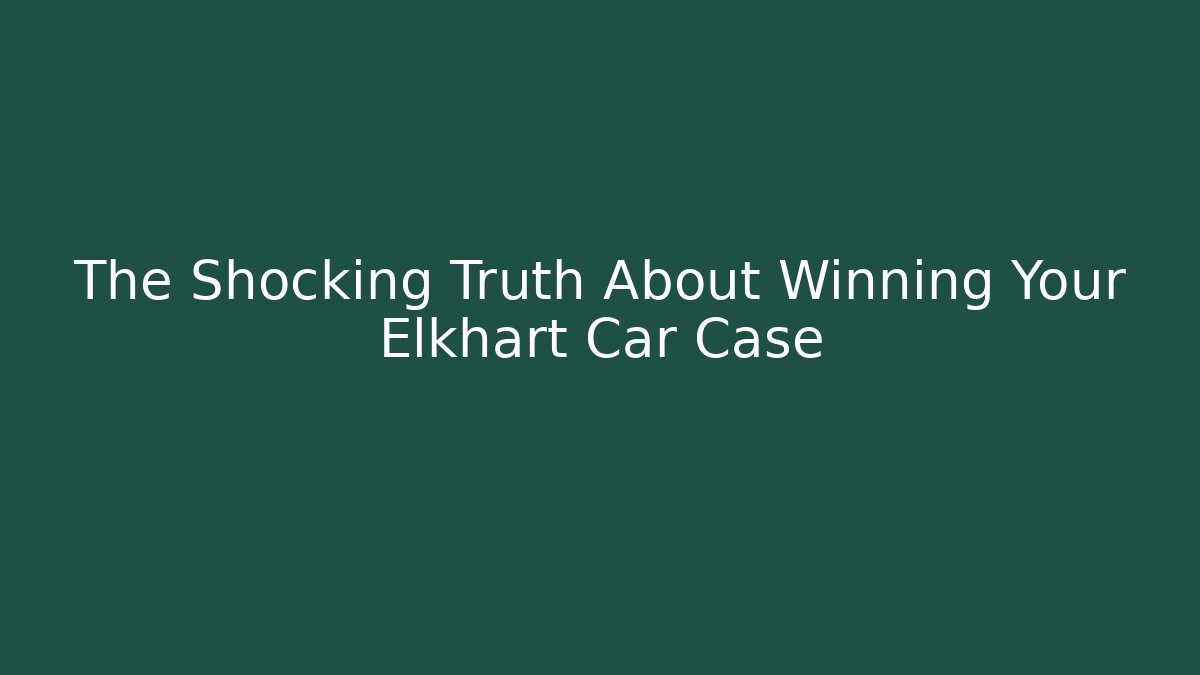 The Shocking Truth About Winning Your Elkhart Car Case