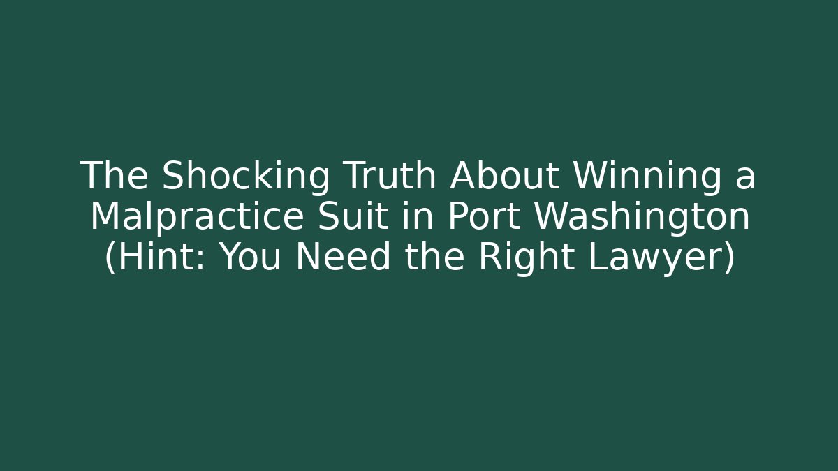 The Shocking Truth About Winning a Malpractice Suit in Port Washington (Hint: You Need the Right Lawyer)