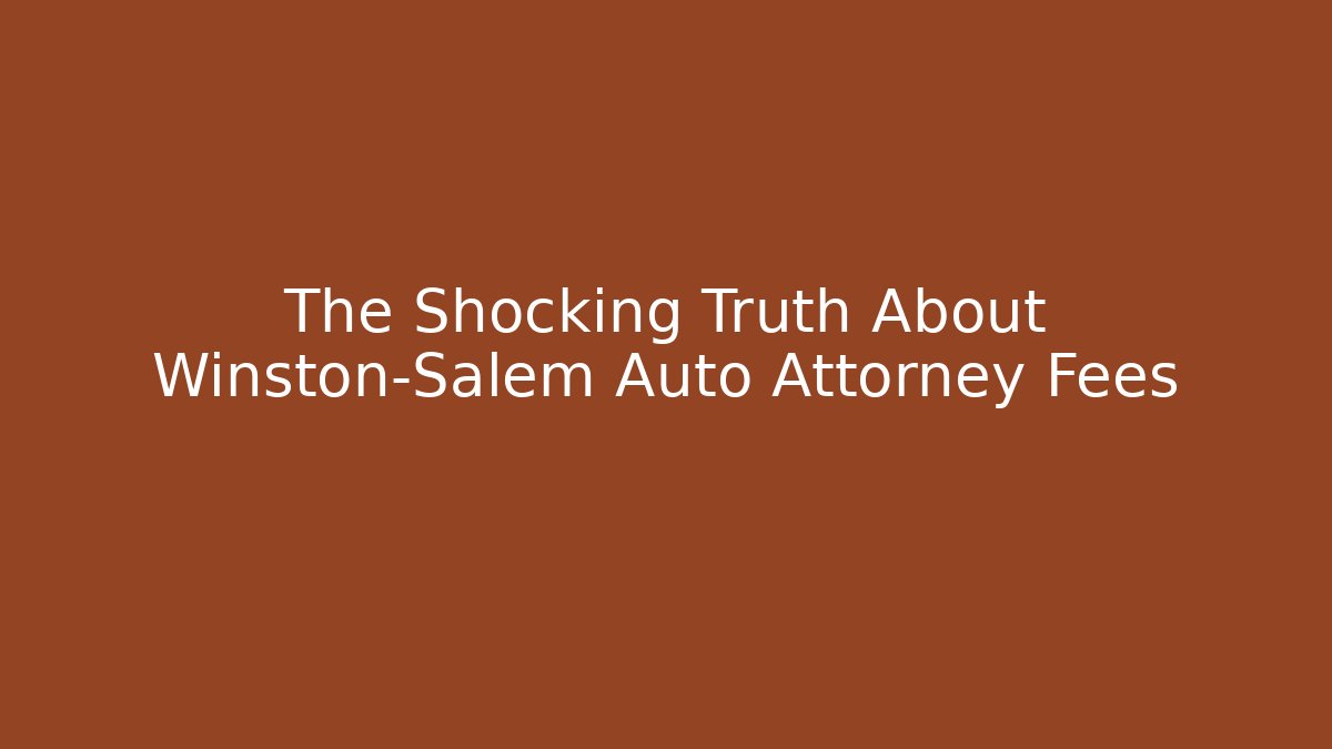 The Shocking Truth About Winston-Salem Auto Attorney Fees