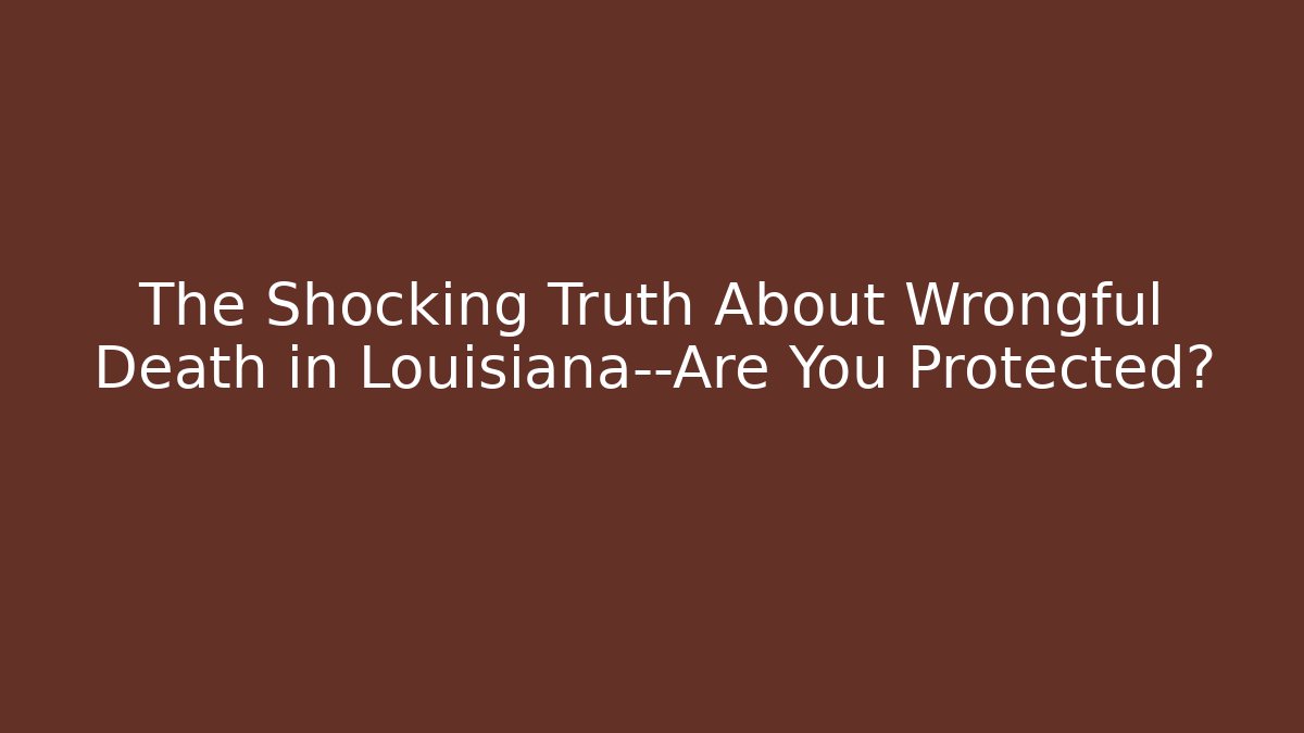 The Shocking Truth About Wrongful Death in Louisiana—Are You Protected?