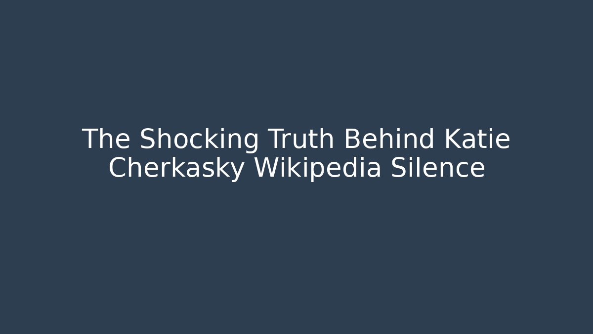 The Shocking Truth Behind Katie Cherkasky Wikipedia Silence - V Auction