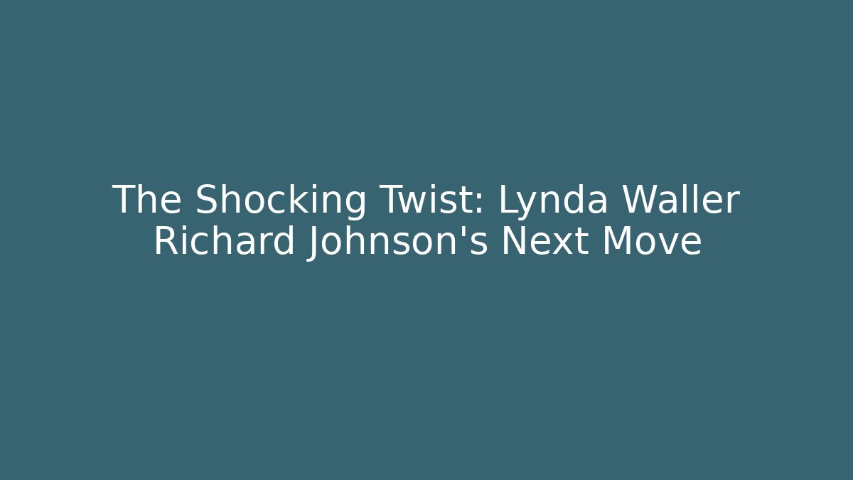 The Shocking Twist: Lynda Waller Richard Johnson's Next Move