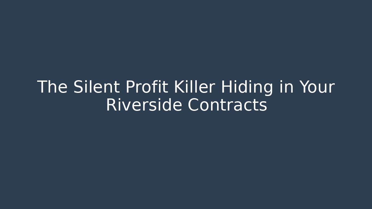 The Silent Profit Killer Hiding in Your Riverside Contracts