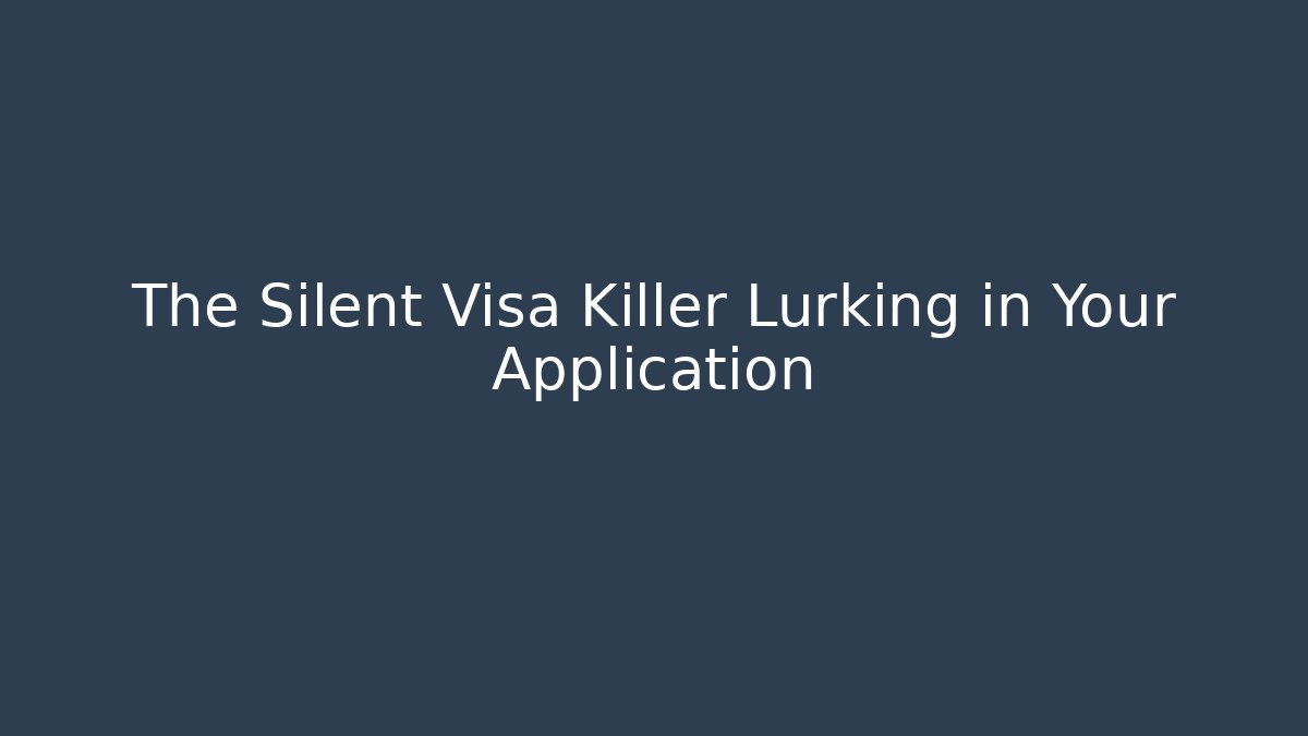 The Silent Visa Killer Lurking in Your Application
