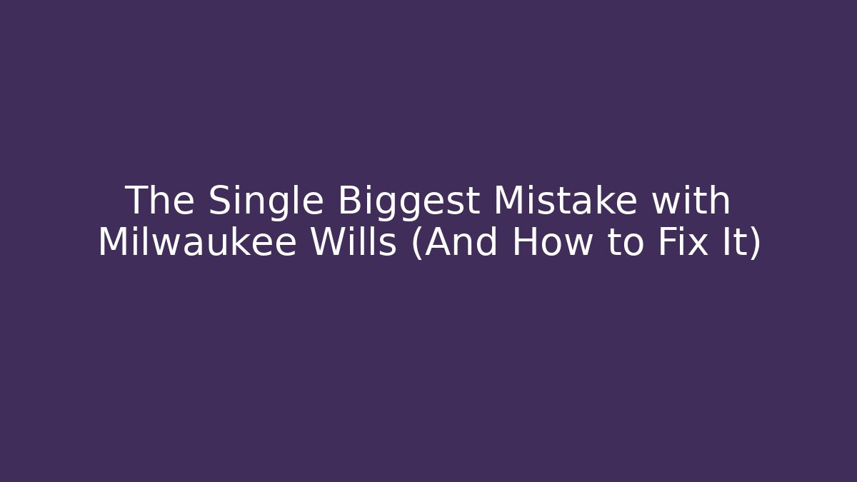 The Single Biggest Mistake with Milwaukee Wills (And How to Fix It)