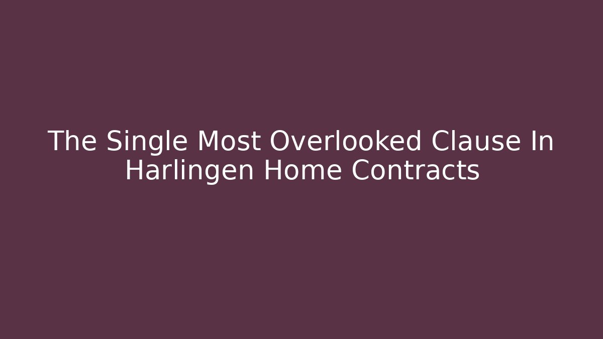 The Single Most Overlooked Clause In Harlingen Home Contracts