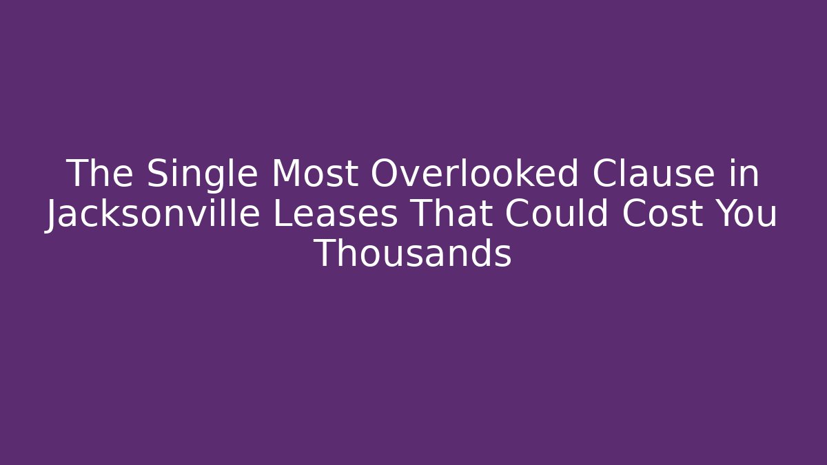 The Single Most Overlooked Clause in Jacksonville Leases That Could Cost You Thousands