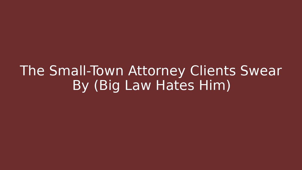 The Small-Town Attorney Clients Swear By (Big Law Hates Him)