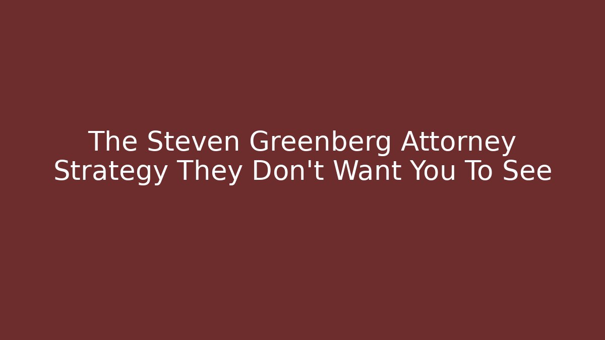 The Steven Greenberg Attorney Strategy They Don't Want You To See