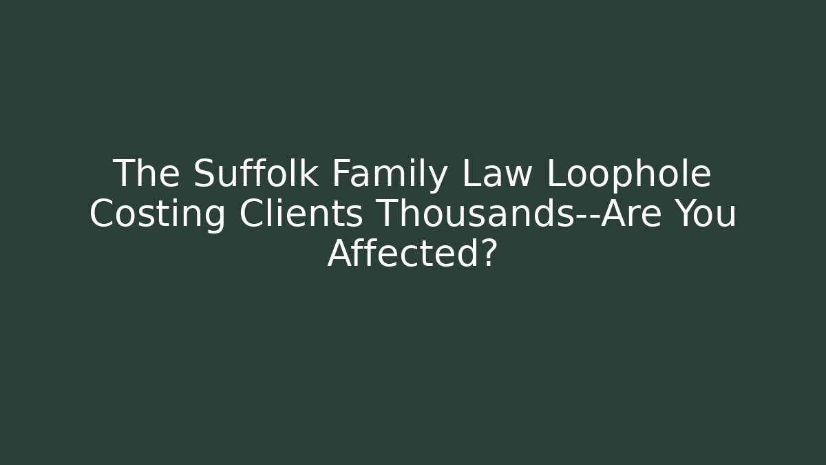 The Suffolk Family Law Loophole Costing Clients Thousands—Are You Affected?