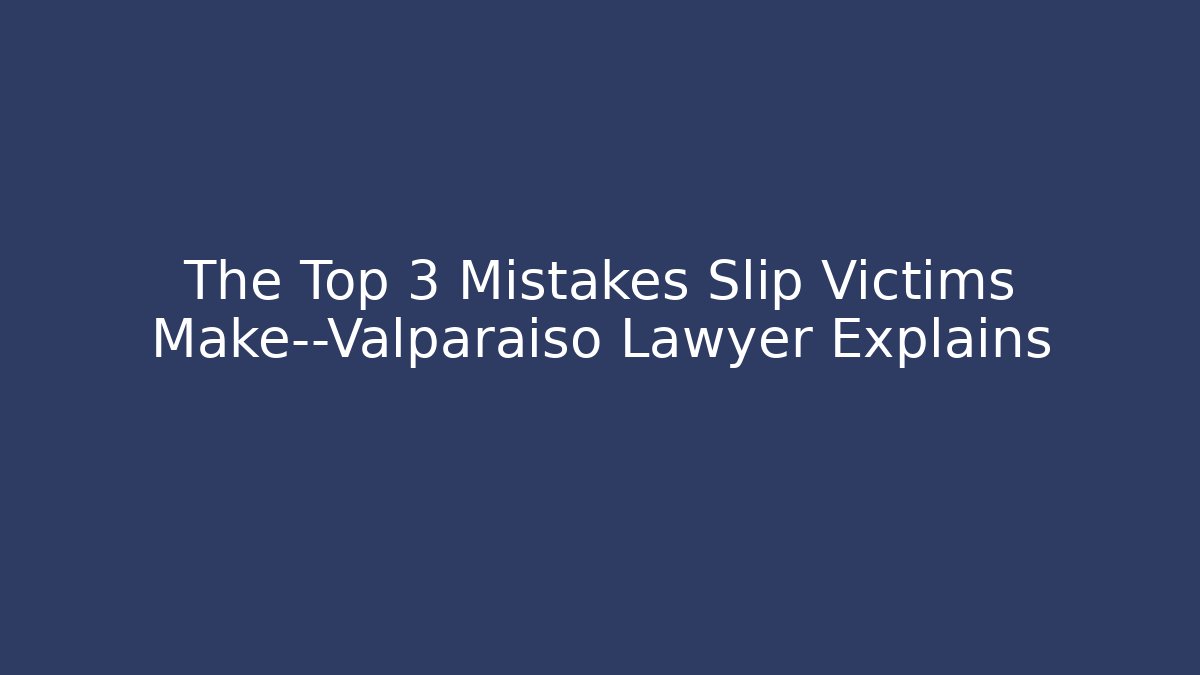 The Top 3 Mistakes Slip Victims Make—Valparaiso Lawyer Explains