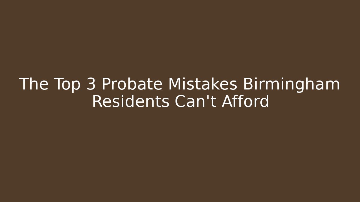 The Top 3 Probate Mistakes Birmingham Residents Can't Afford - V Auction