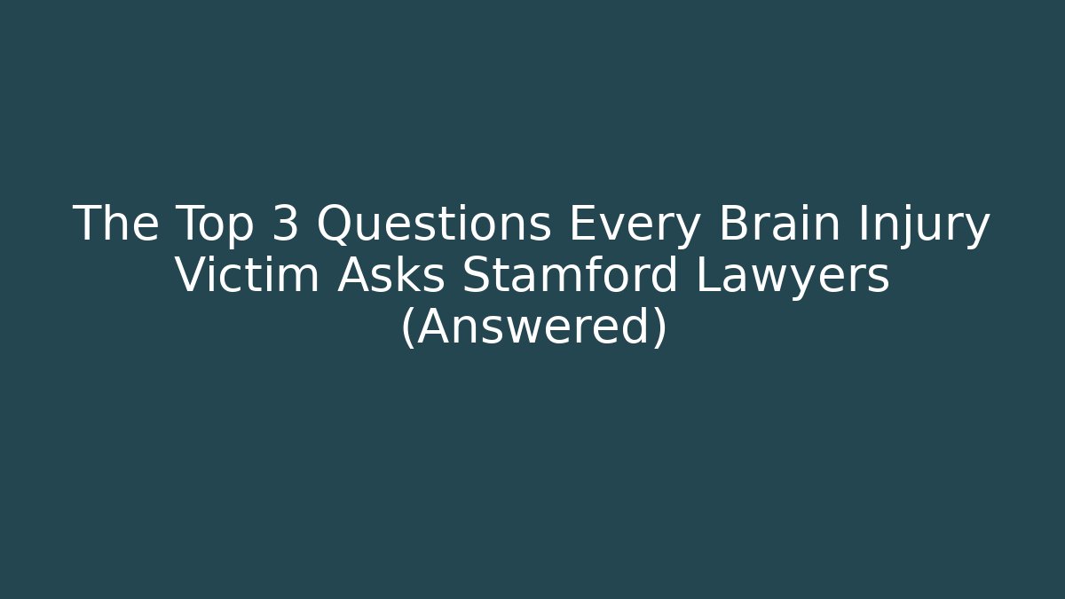 The Top 3 Questions Every Brain Injury Victim Asks Stamford Lawyers (Answered)