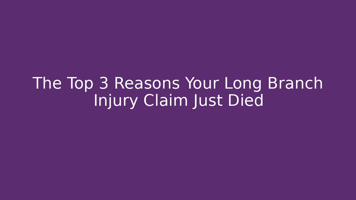 The Top 3 Reasons Your Long Branch Injury Claim Just Died