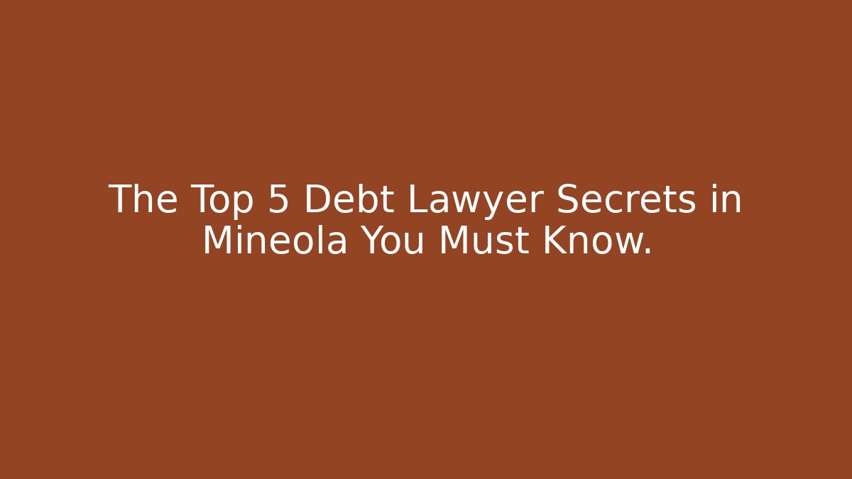 The Top 5 Debt Lawyer Secrets in Mineola You Must Know.