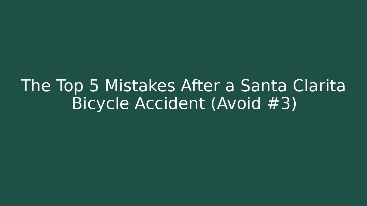 The Top 5 Mistakes After a Santa Clarita Bicycle Accident (Avoid #3)