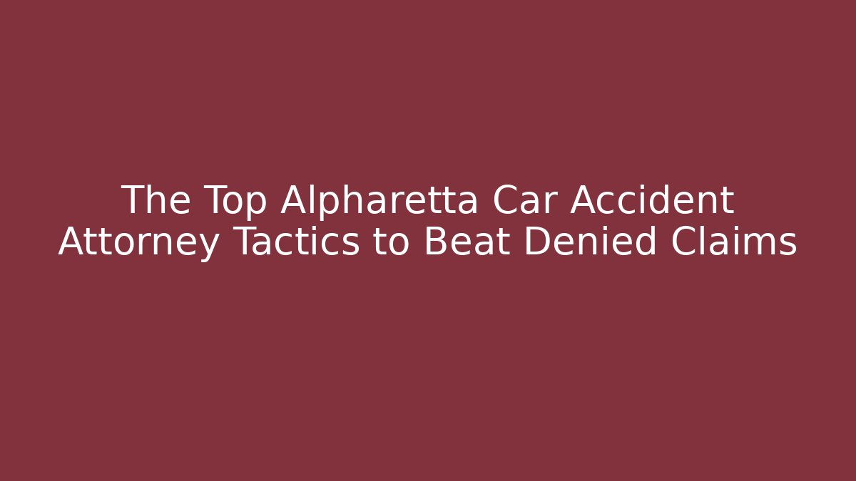 The Top Alpharetta Car Accident Attorney Tactics to Beat Denied Claims
