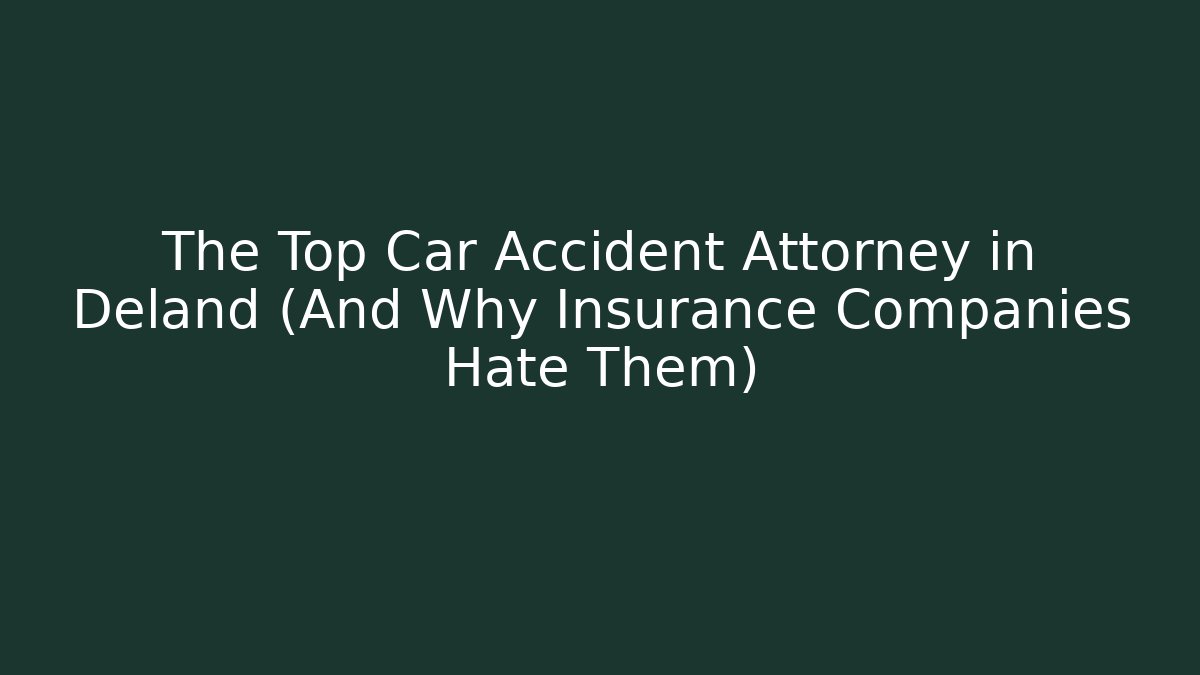 The Top Car Accident Attorney in Deland (And Why Insurance Companies Hate Them)