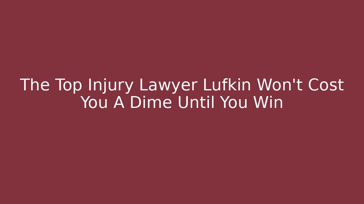 The Top Injury Lawyer Lufkin Won’t Cost You A Dime Until You Win