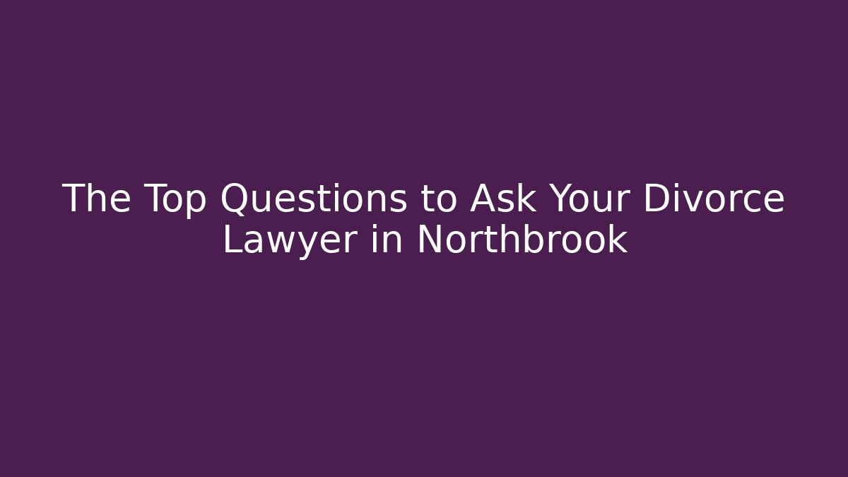 The Top Questions to Ask Your Divorce Lawyer in Northbrook