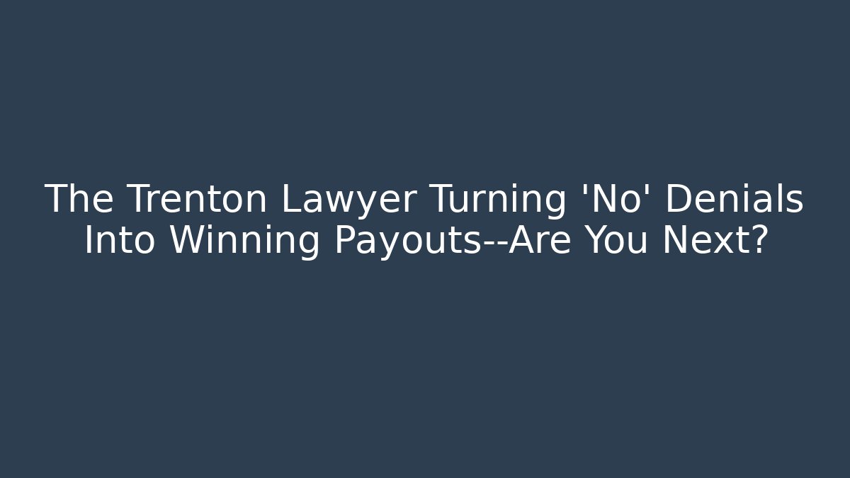 The Trenton Lawyer Turning ‘No’ Denials Into Winning Payouts—Are You Next?