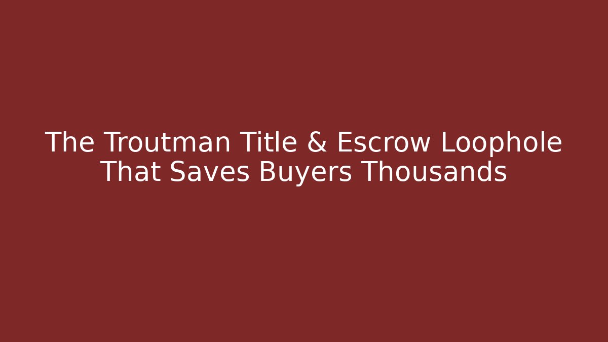 The Troutman Title & Escrow Loophole That Saves Buyers Thousands