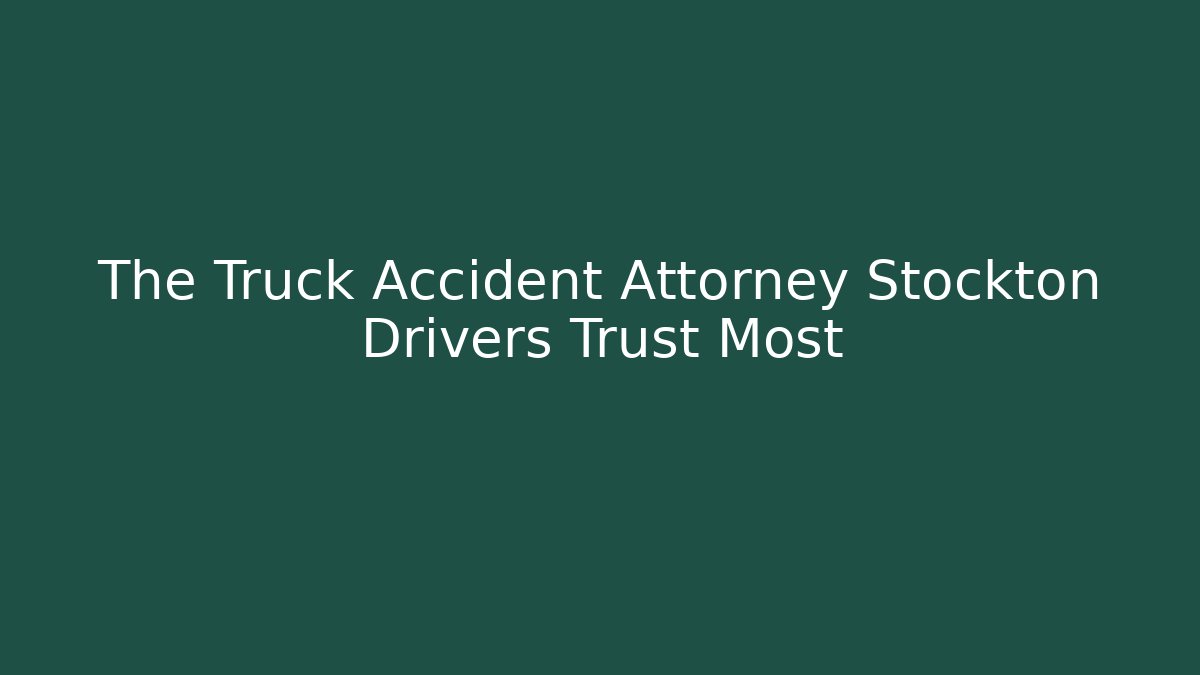 The Truck Accident Attorney Stockton Drivers Trust Most