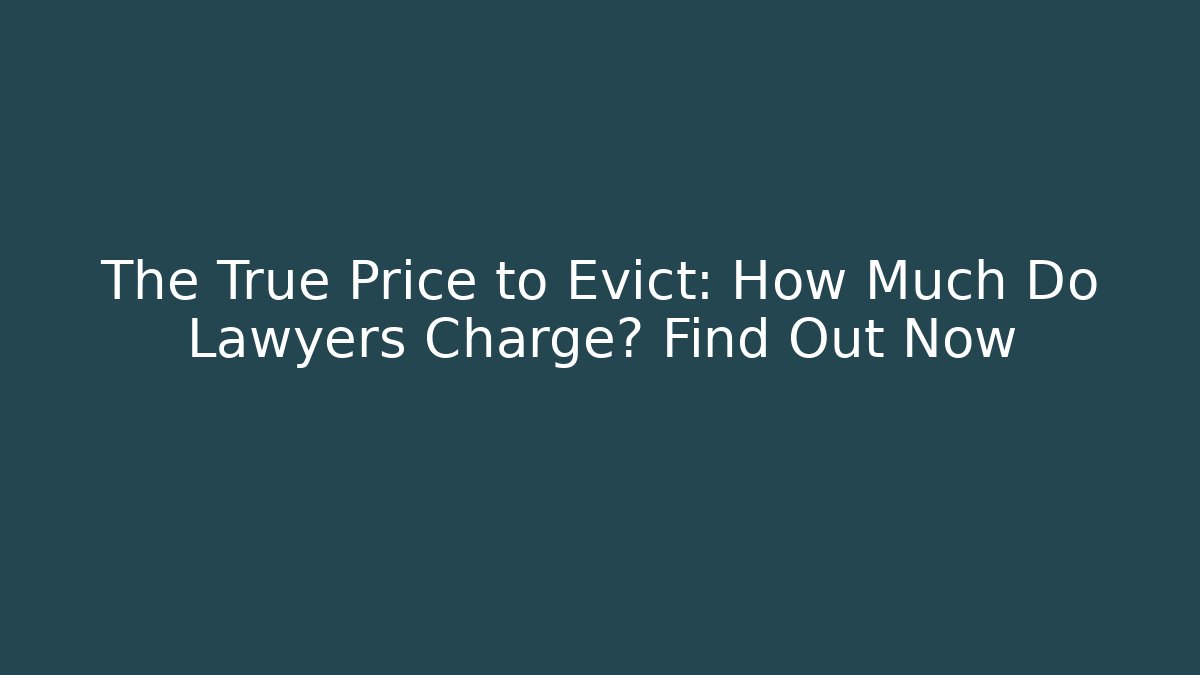 The True Price to Evict: How Much Do Lawyers Charge? Find Out Now