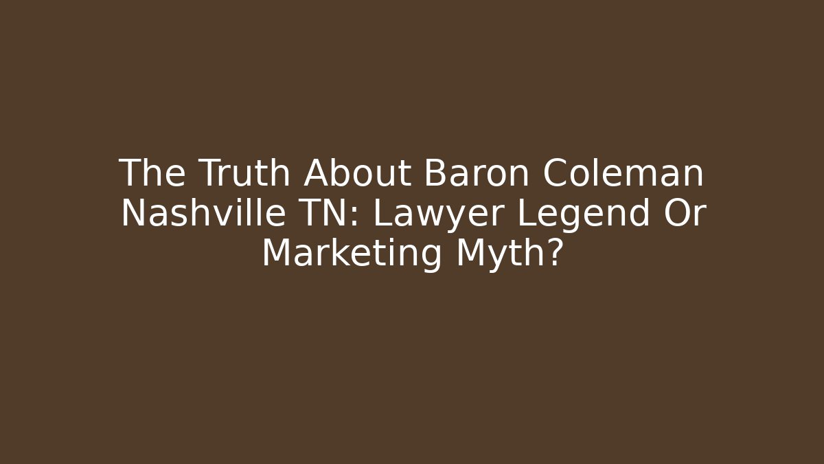 The Truth About Baron Coleman Nashville TN: Lawyer Legend Or Marketing Myth?