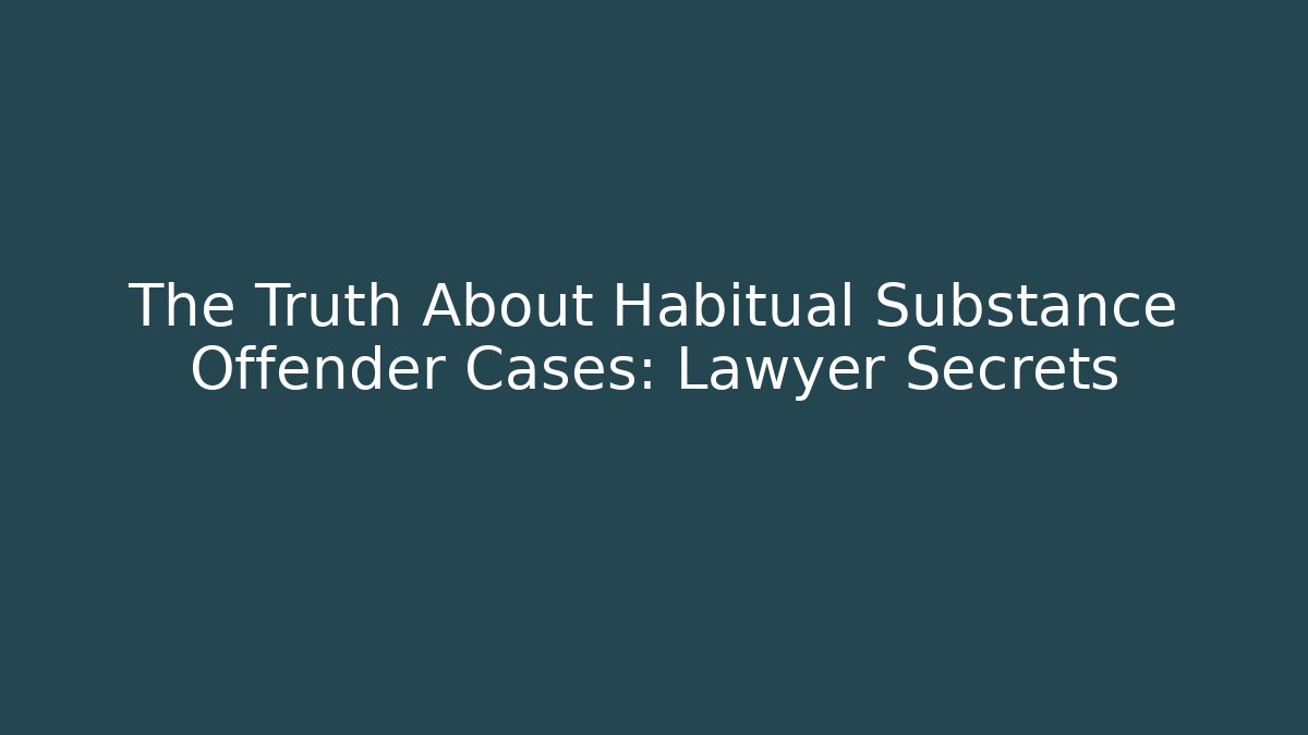 The Truth About Habitual Substance Offender Cases: Lawyer Secrets