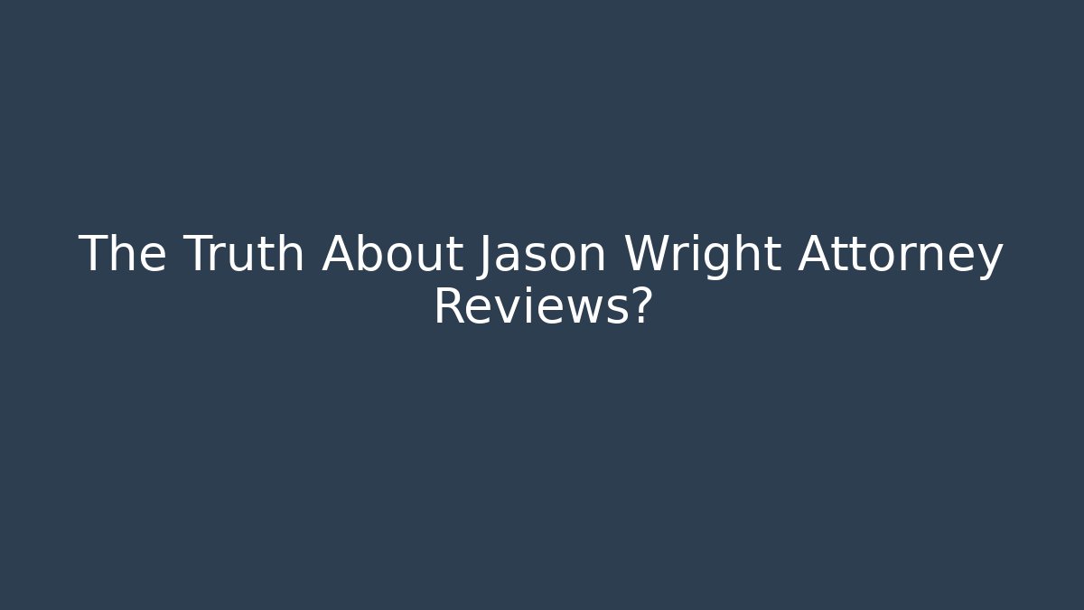 The Truth About Jason Wright Attorney Reviews?