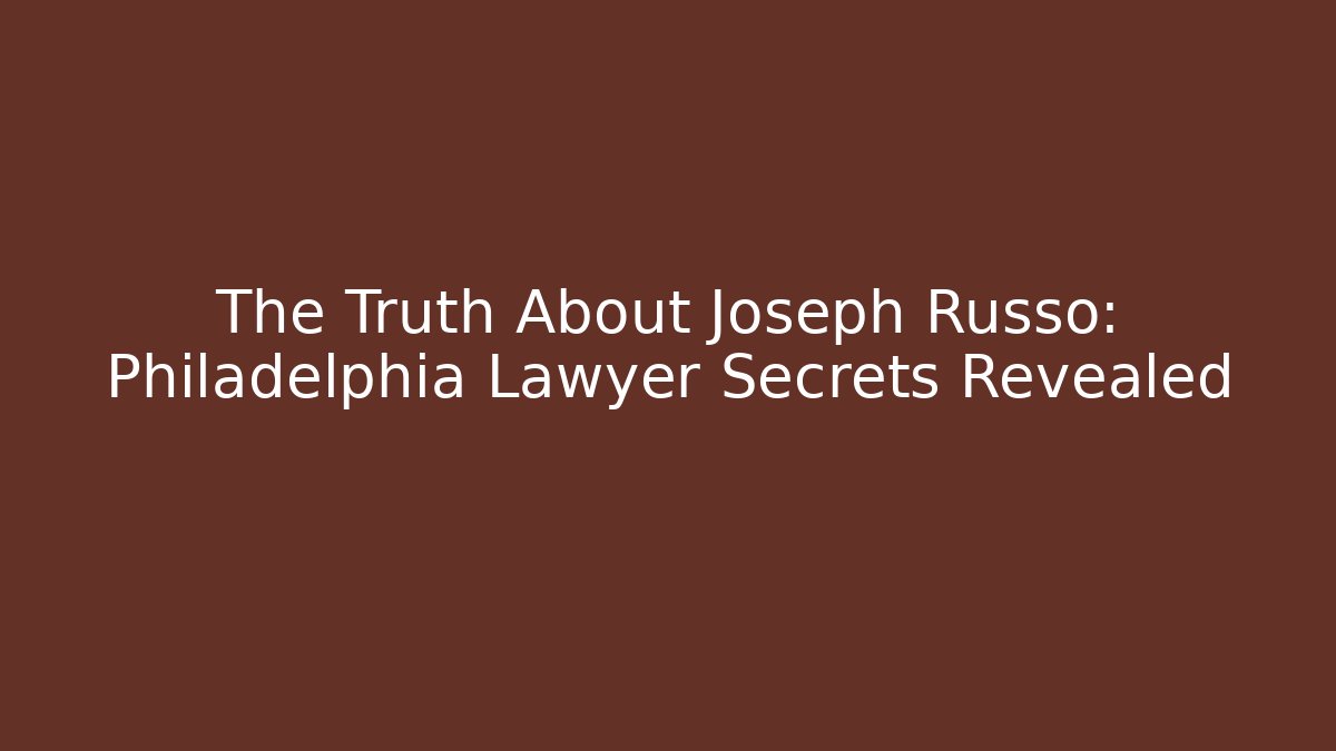 The Truth About Joseph Russo: Philadelphia Lawyer Secrets Revealed