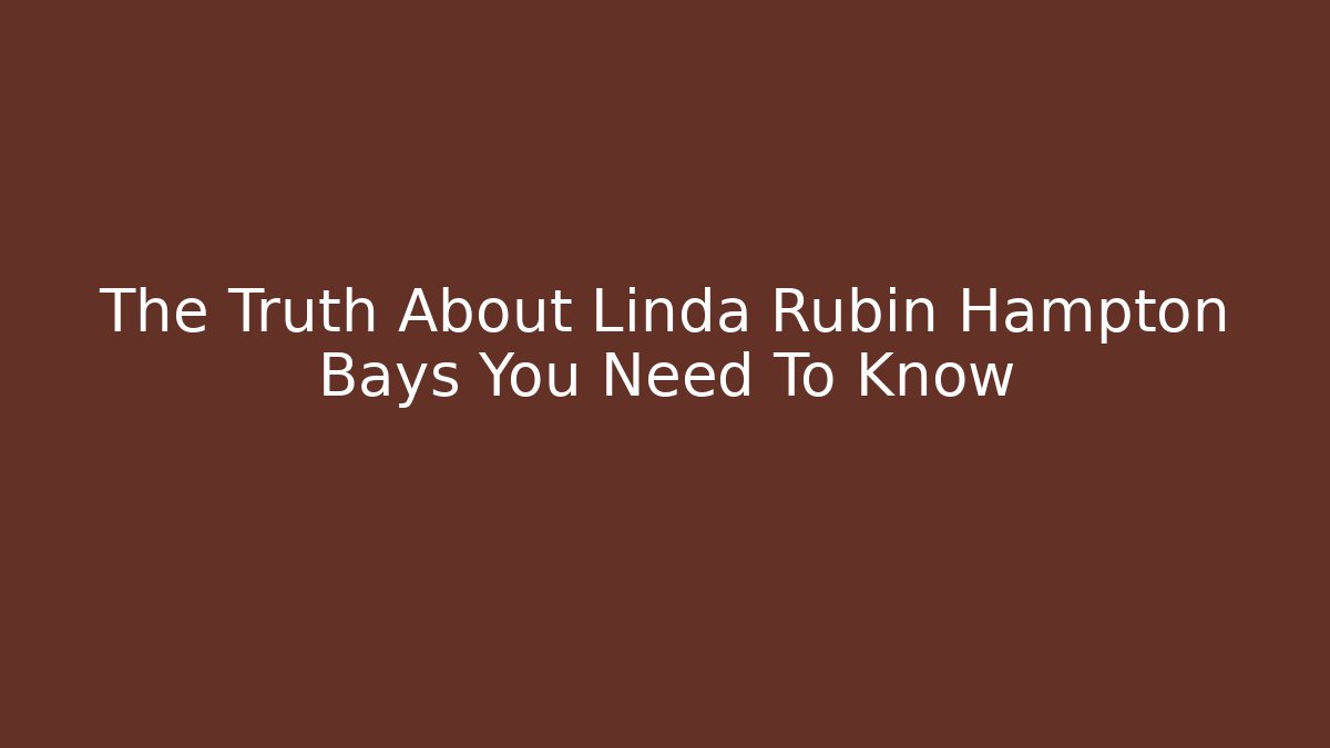 The Truth About Linda Rubin Hampton Bays You Need To Know