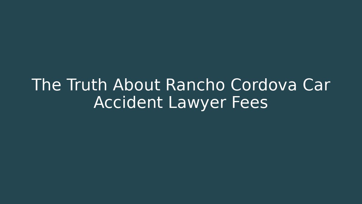 The Truth About Rancho Cordova Car Accident Lawyer Fees