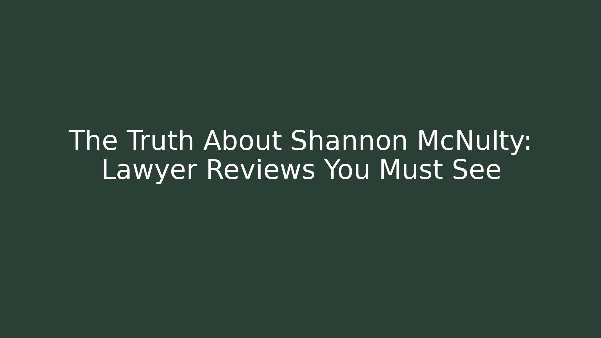 The Truth About Shannon McNulty: Lawyer Reviews You Must See