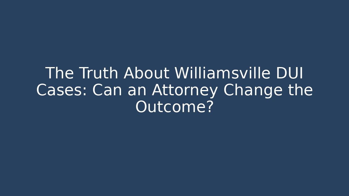 The Truth About Williamsville DUI Cases: Can an Attorney Change the Outcome?