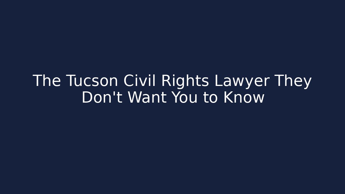 The Tucson Civil Rights Lawyer They Don't Want You to Know