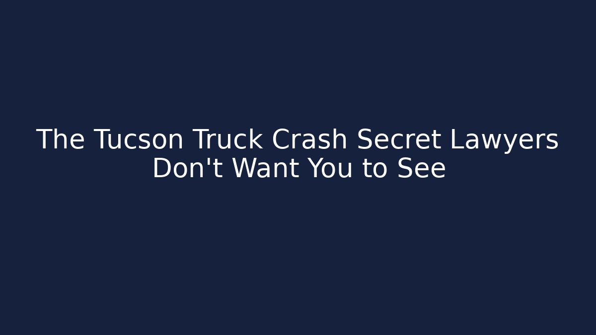 The Tucson Truck Crash Secret Lawyers Don’t Want You to See