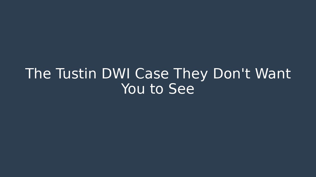 The Tustin DWI Case They Don’t Want You to See