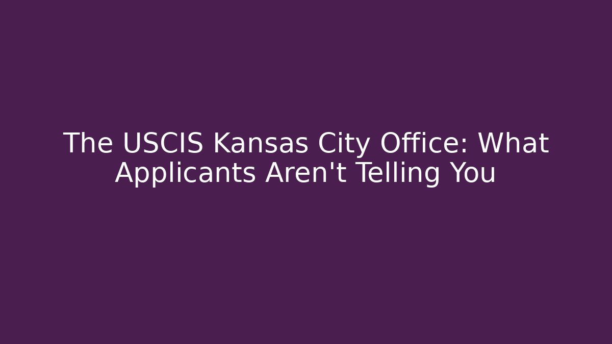 The USCIS Kansas City Office: What Applicants Aren't Telling You