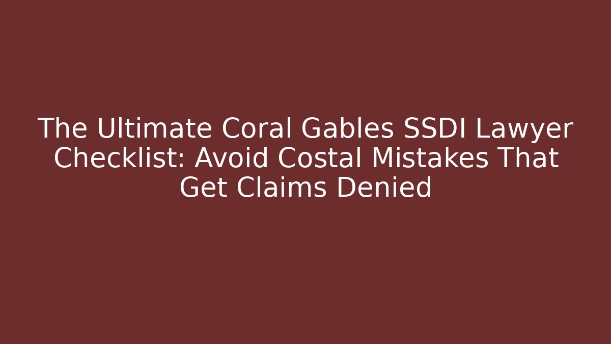 The Ultimate Coral Gables SSDI Lawyer Checklist: Avoid Costal Mistakes That Get Claims Denied
