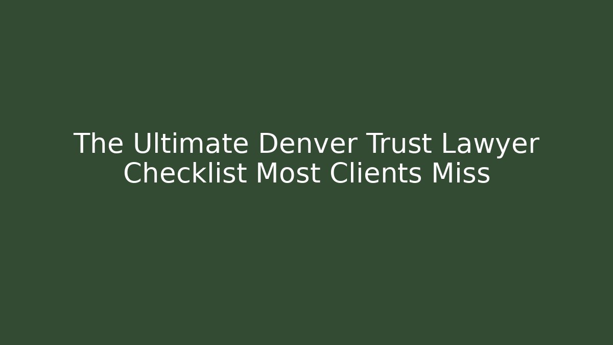 The Ultimate Denver Trust Lawyer Checklist Most Clients Miss - V Auction