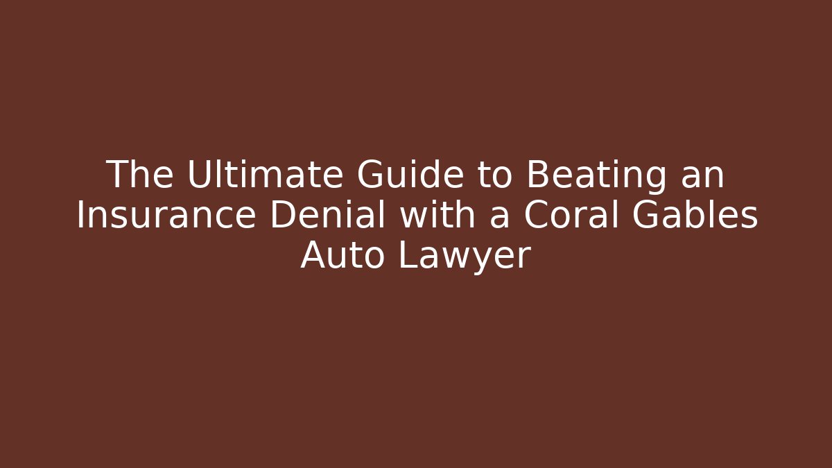 The Ultimate Guide to Beating an Insurance Denial with a Coral Gables Auto Lawyer