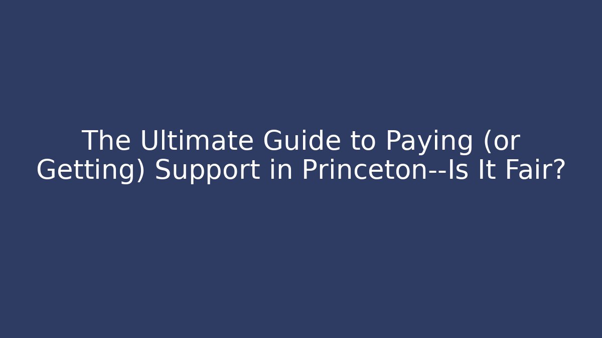 The Ultimate Guide to Paying (or Getting) Support in Princeton—Is It Fair?