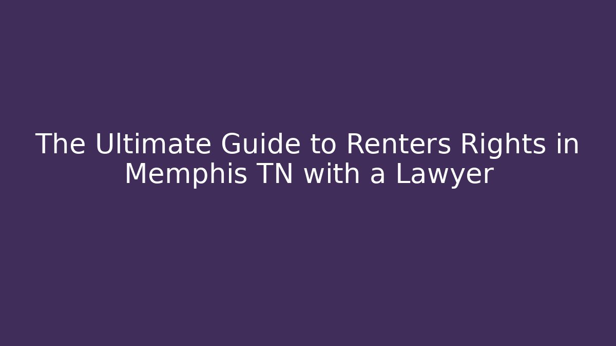 The Ultimate Guide to Renters Rights in Memphis TN with a Lawyer