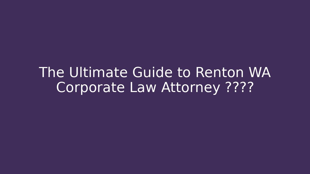The Ultimate Guide to Renton WA Corporate Law Attorney شاهد