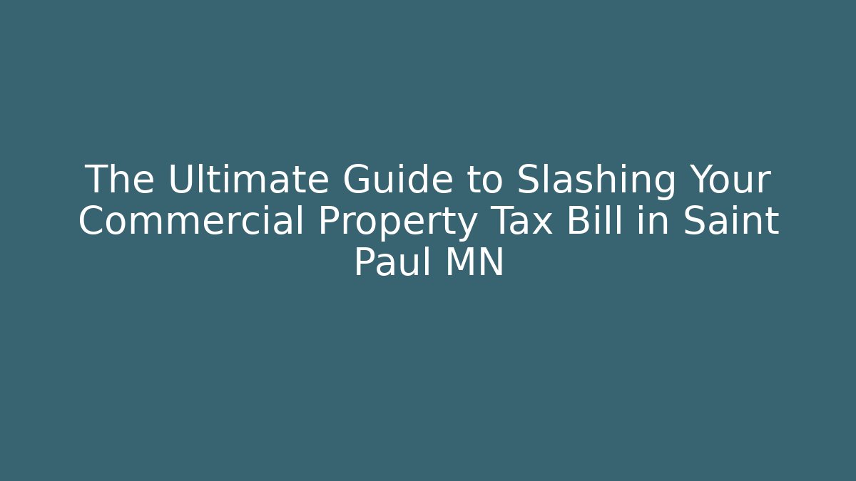 The Ultimate Guide to Slashing Your Commercial Property Tax Bill in Saint Paul MN